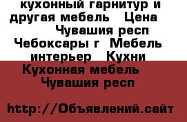 кухонный гарнитур и другая мебель › Цена ­ 9 000 - Чувашия респ., Чебоксары г. Мебель, интерьер » Кухни. Кухонная мебель   . Чувашия респ.